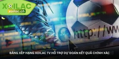 Cập nhật bảng xếp hạng Xoilac TV – Nơi fan không bao giờ lỡ top