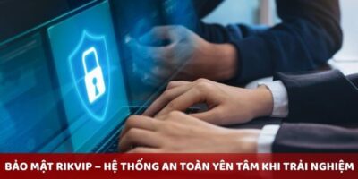 Bảo Mật rikvip – Hệ Thống An Toàn Yên Tâm Khi Trải Nghiệm