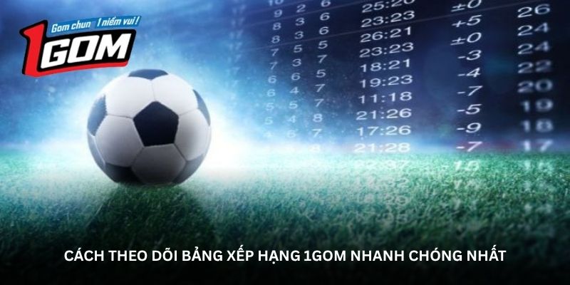 Cách theo dõi bảng xếp hạng 1GOM nhanh chóng nhất