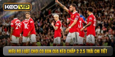 Kèo Chấp 2 2.5 Trái - Chiến Thuật Cá Cược Thông Minh Từ Cao Thủ