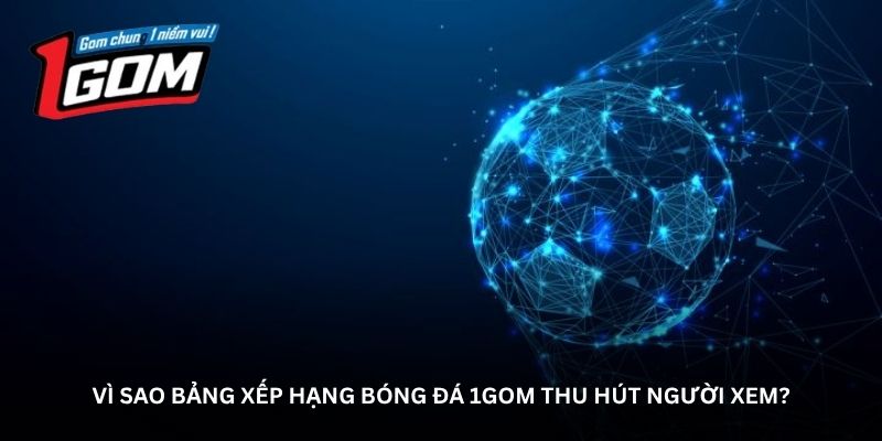 Vì sao bảng xếp hạng bóng đá 1GOM thu hút người xem?